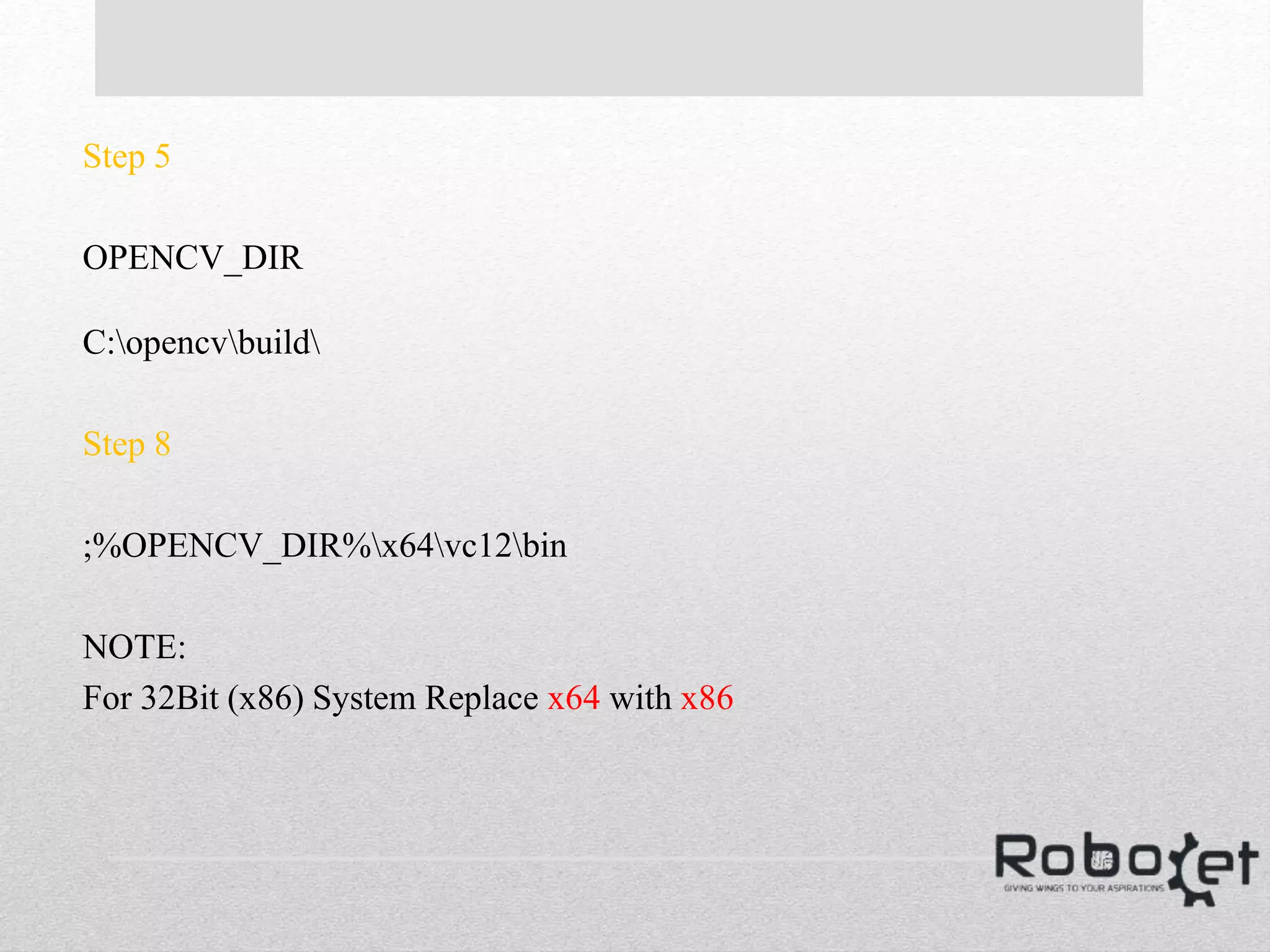 Step 5
OPENCV_DIR
C:opencvbuild
Step 8
;%OPENCV_DIR%x64vc12bin
NOTE:
For 32Bit (x86) System Replace x64 with x86
 