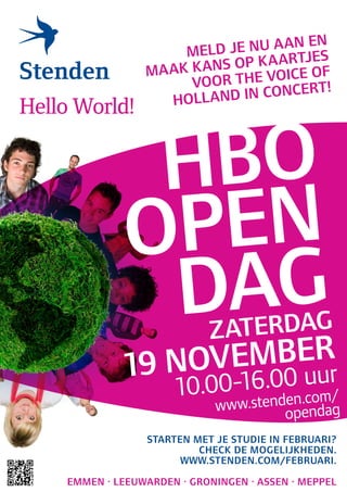 u a an en
                  meld je n artjes
             ma ak k ans op k a
                   voor th  e voice of
                   ll and in concert!
                ho




           hbo
          op en
           d aG         ZaterdaG
                      ber
              ovem 0 uur
          19 n 00-16.0
                  10.           nden.com/
                         www.ste opendag
             starten met je studie in februari?
                      check de moGelijkheden.
                   WWW.stenden.com/februari.

emmen · leeuWarden · GroninGen · assen · meppel
 