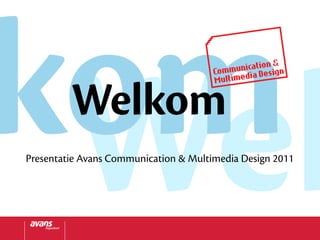 kom
 Wel     Welkom
Presentatie Avans Communication & Multimedia Design 2011
 