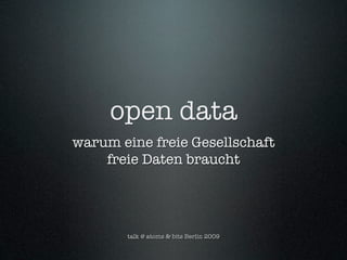 open data
warum eine freie Gesellschaft
    freie Daten braucht




       talk @ atoms & bits Berlin 2009
 