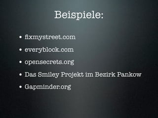 Beispiele:
• ﬁxmystreet.com
• everyblock.com
• opensecrets.org
• Das Smiley Projekt im Bezirk Pankow
• Gapminder.org
 