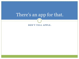 Don’t Tell Apple.There’s an app for that.