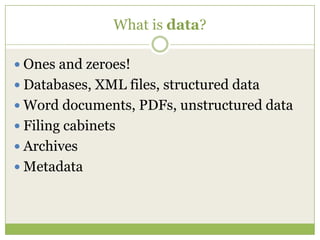 What is data?Ones and zeroes!Databases, XML files, structured dataWord documents, PDFs, unstructured dataFiling cabinetsArchivesMetadata