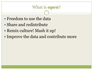 What is open?Freedom to use the dataShare and redistributeRemix culture! Mash it up!Improve the data and contribute more