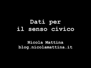 Dati per
il senso civico

   Nicola Mattina
blog.nicolamattina.it
 