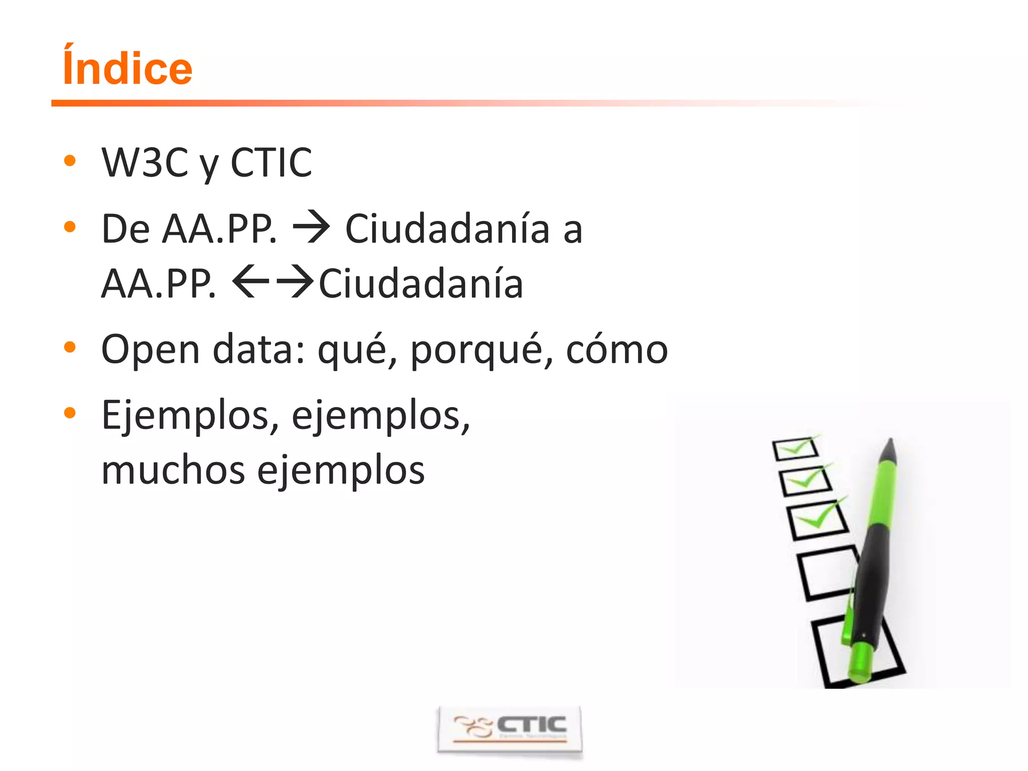 ÍndiceW3C y CTICDe AA.PP.  Ciudadanía a AA.PP. CiudadaníaOpen data: qué, porqué, cómoEjemplos, ejemplos, muchos ejemplos