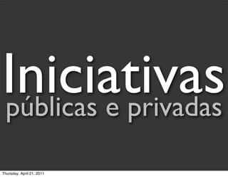 Iniciativas
públicas e privadas

Thursday, April 21, 2011
 