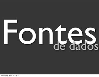 Fontes                     de dados

Thursday, April 21, 2011
 