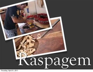 Raspagem
Thursday, April 21, 2011
 