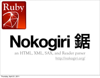 Nokogiri
                 an HTML, XML, SAX, and Reader parser
                                     http://nokogiri.org/



Thursday, April 21, 2011
 