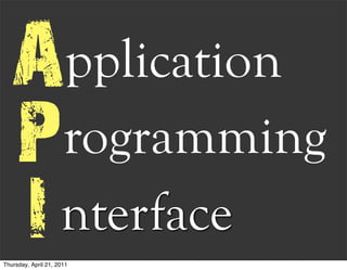 A pplication
   P rogramming
   I nterface
Thursday, April 21, 2011
 