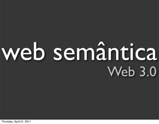 web semântica
                           Web 3.0


Thursday, April 21, 2011
 