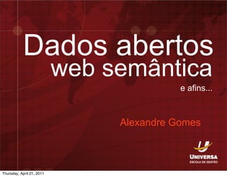 Dados abertos
                           web semântica
                                           e afins...



                                Alexandre Gomes



Thursday, April 21, 2011
 