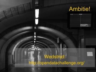 Ambitie! <ul><li>Wedstrijd: </li></ul><ul><li>http://opendatachallenge.org/ </li></ul>