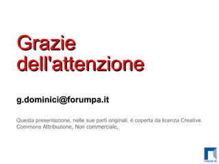Grazie dell'attenzione [email_address] Questa presentazione, nelle sue parti originali,  è  coperta da licenza Creative Commons  Attribuzione, Non commerciale,  