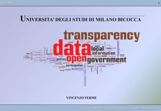 Open Data                                                                                      1




            UNIVERSITA’ DEGLI STUDI DI MILANO BICOCCA




                           VINCENZO FERME


                                     Trasparenza | Governo | Informazioni locali | Partecipazione
 