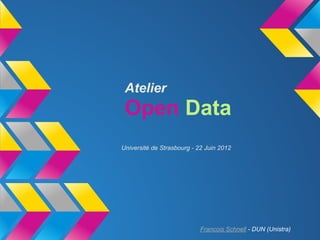 Atelier
 Open Data
Université de Strasbourg - 22 Juin 2012




                            Francois Schnell - DUN (Unistra)
 