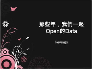 那些年，我們一起
 Open的Data
   kevingo
 