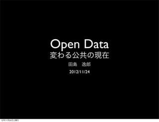 Open Data
               変わる公共の現在
                 田島 逸郎
                 2012/11/24




12年11月24日土曜日
 