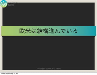 Developers
         Summit




                          欧米は結構進んでいる




                             Developers Summit 2013 Action !

Friday, February 15, 13
 
