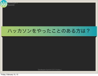 Developers
         Summit




        ハッカソンをやったことのある方は？




                          Developers Summit 2013 Action !

Friday, February 15, 13
 