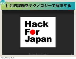 Developers
         Summit
        社会的課題をテクノロジーで解決する




                          Developers Summit 2013 Action !   30

Friday, February 15, 13
 