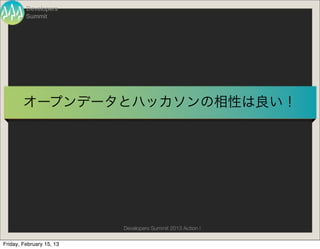 Developers
         Summit




        オープンデータとハッカソンの相性は良い！




                          Developers Summit 2013 Action !

Friday, February 15, 13
 