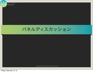 Developers
         Summit




                          パネルディスカッション




                             Developers Summit 2013 Action !

Friday, February 15, 13
 