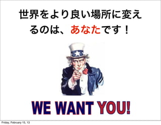 世界をより良い場所に変え
              るのは、あなたです！




Friday, February 15, 13
 
