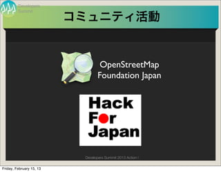 Developers
         Summit
                          コミュニティ活動


                                   OpenStreetMap
                                  Foundation Japan




                           Developers Summit 2013 Action !

Friday, February 15, 13
 