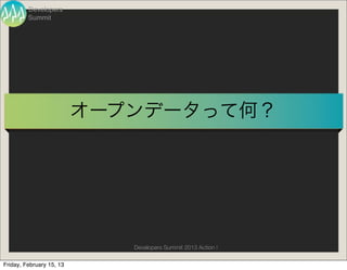 Developers
         Summit




                          オープンデータって何？




                             Developers Summit 2013 Action !

Friday, February 15, 13
 