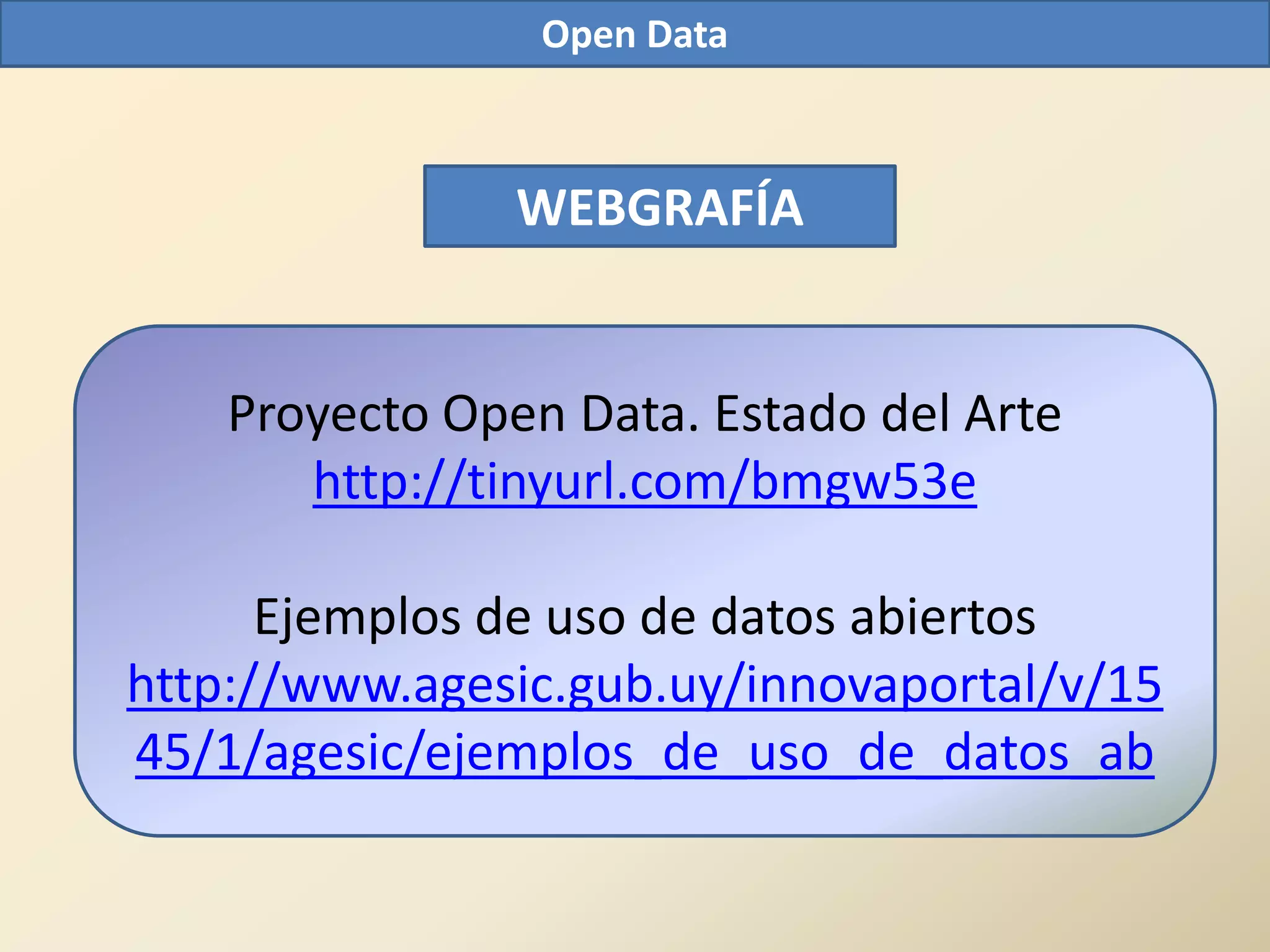 Open Data



                WEBGRAFÍA


    Proyecto Open Data. Estado del Arte
       http://tinyurl.com/bmgw53e

      Ejemplos de uso de datos abiertos
http://www.agesic.gub.uy/innovaportal/v/15
45/1/agesic/ejemplos_de_uso_de_datos_ab
 