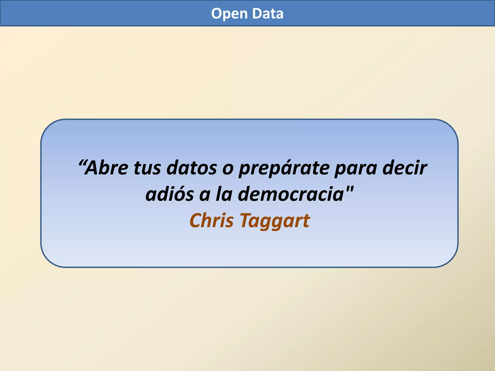 Open Data




“Abre tus datos o prepárate para decir
       adiós a la democracia"
            Chris Taggart
 