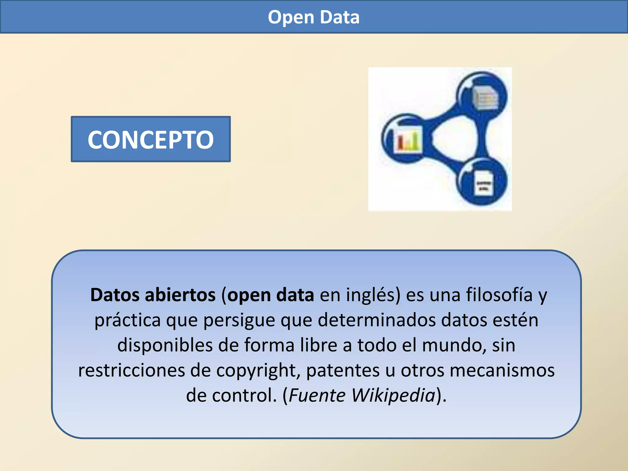 Open Data




 CONCEPTO




 Datos abiertos (open data en inglés) es una filosofía y
  práctica que persigue que determinados datos estén
     disponibles de forma libre a todo el mundo, sin
restricciones de copyright, patentes u otros mecanismos
             de control. (Fuente Wikipedia).
 