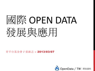 國際 OPEN DATA
發展與應用
青平台基金會 / 張維志 – 2013/03/07
 