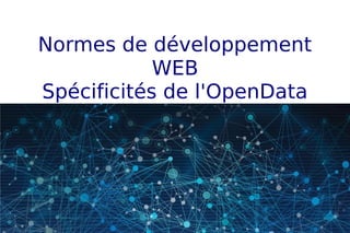 Normes de développement
WEB
Spécificités de l'OpenData
 