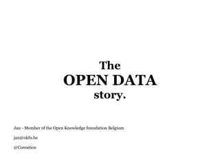 The
OPEN DATA
story.
Jan - Member of the Open Knowledge foundation Belgium
jan@okfn.be
@Coreation
 