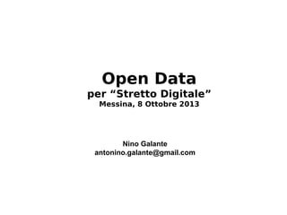 Open Data
per “Stretto Digitale”
Messina, 8 Ottobre 2013
Nino Galante
antonino.galante@gmail.com
 