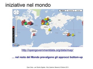 http://opengovernmentdata.org/data/map
iniziative nel mondo
… nel resto del Mondo prevalgono gli approcci bottom-up
Open Data – per Stretto Digitale - Nino Galante, Messina 8 Ottobre 2013
 