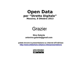 Grazie!
Open Data
per “Stretto Digitale”
Messina, 8 Ottobre 2013
potete trovare la presentazione su internet all'indirizzo
http://www.slideshare.net/pico.miles/presentations
Nino Galante
antonino.galante@gmail.com
 