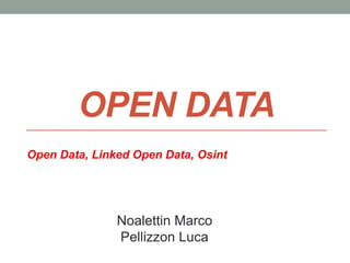 OPEN DATA
Open Data, Linked Open Data, Osint
Noalettin Marco
Pellizzon Luca
 