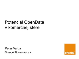 Potenciál OpenData
v komerčnej sfére
Peter Varga
Orange Slovensko, a.s.
 