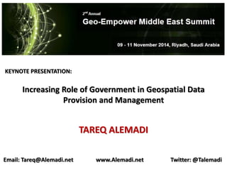 KEYNOTE PRESENTATION: 
Increasing Role of Government in Geospatial Data 
Provision and Management 
TAREQ ALEMADI 
Email: Tareq@Alemadi.net www.Alemadi.net Twitter: @Talemadi 
 
