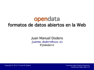 Copyright © 2013-14 Juan M. Dodero Licensed under Creative Commons
Attribution-Share Alike 3.0
opendata
formatos de datos abiertos en la Web
Juan Manuel Dodero
juanma.dodero@uca.es
@jmdodero
 