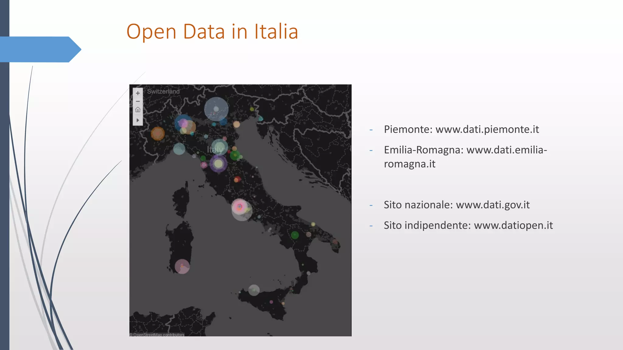 Open Data in Italia
- Piemonte: www.dati.piemonte.it
- Emilia-Romagna: www.dati.emilia-
romagna.it
- Sito nazionale: www.dati.gov.it
- Sito indipendente: www.datiopen.it
 