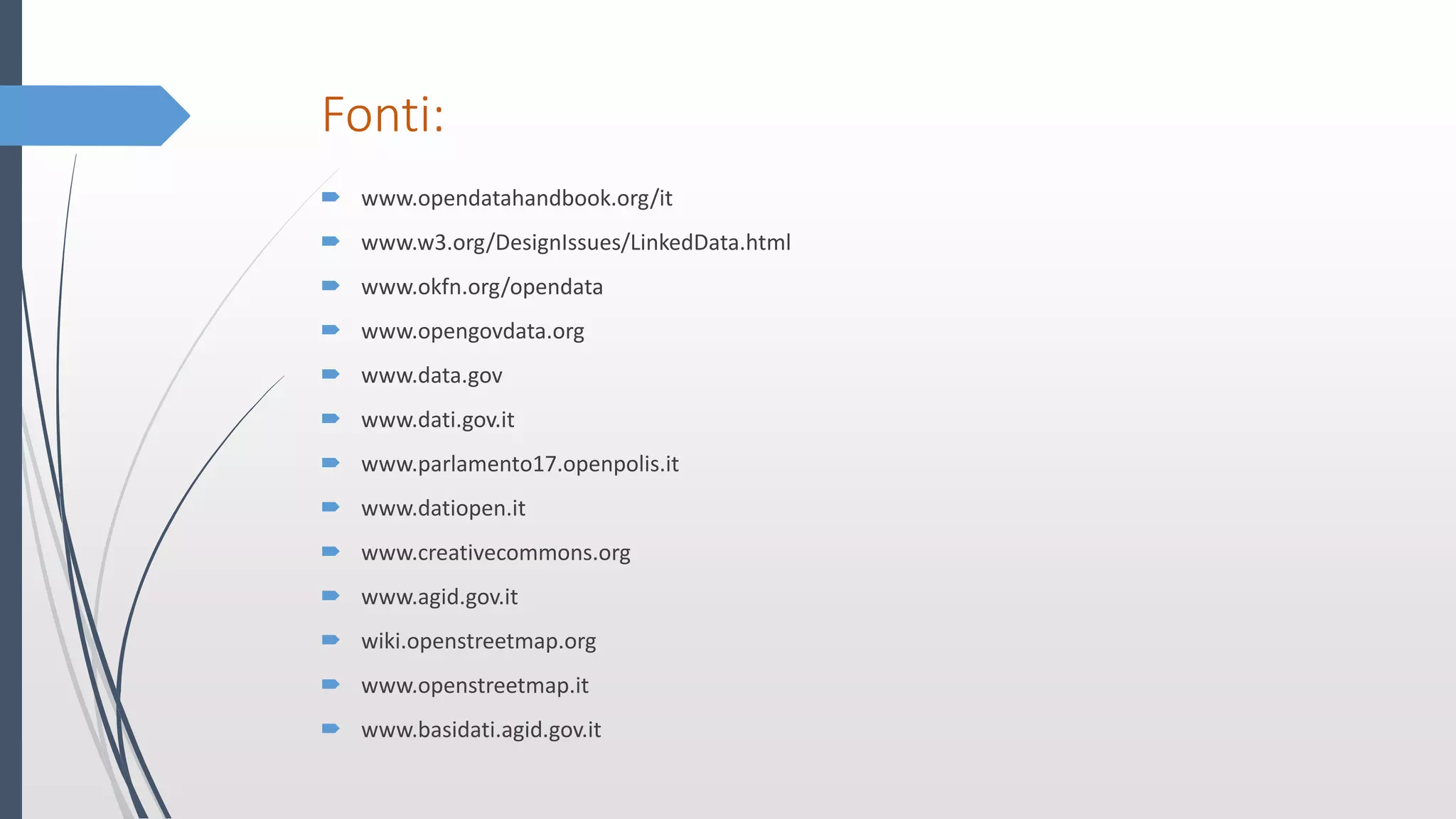 Fonti:
 www.opendatahandbook.org/it
 www.w3.org/DesignIssues/LinkedData.html
 www.okfn.org/opendata
 www.opengovdata.org
 www.data.gov
 www.dati.gov.it
 www.parlamento17.openpolis.it
 www.datiopen.it
 www.creativecommons.org
 www.agid.gov.it
 wiki.openstreetmap.org
 www.openstreetmap.it
 www.basidati.agid.gov.it
 