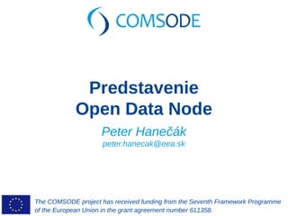 The COMSODE project has received funding from the Seventh Framework Programme
of the European Union in the grant agreement number 611358.
Predstavenie
Open Data Node
Peter Hanečák
peter.hanecak@eea.sk
 