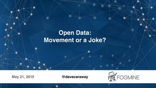 May 21, 2015
Open Data:
Movement or a Joke?
@davecaraway
 