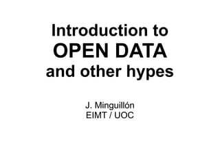 Introduction to
OPEN DATA
and other hypes
J. Minguillón
EIMT / UOC
 