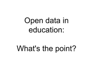 Open data in
education:
What's the point?
 